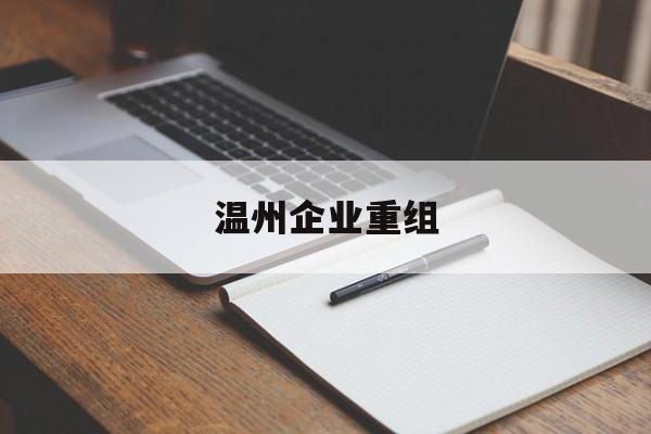 鹤岗市温州企业重组(温州市国有企业重组改革)