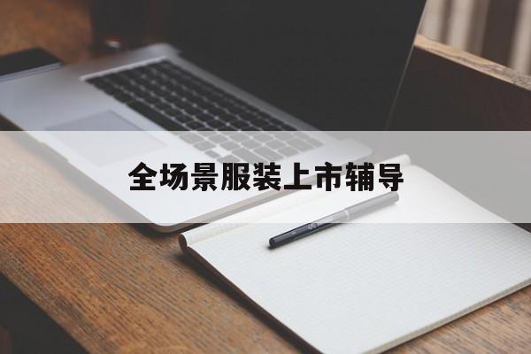 鹤岗市全场景服装上市辅导(服装怎么样打造场景化)