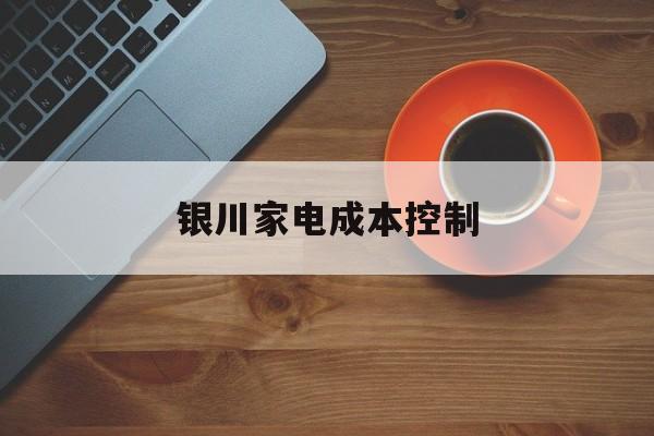 鹤岗市银川家电成本控制(家电企业成本控制论文)