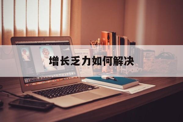 鹤岗市增长乏力如何解决(增长乏力是下降的意思吗)